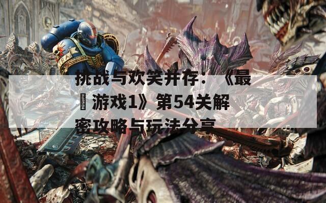 挑战与欢笑并存：《最囧游戏1》第54关解密攻略与玩法分享