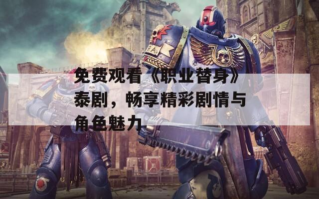 免费观看《职业替身》泰剧，畅享精彩剧情与角色魅力