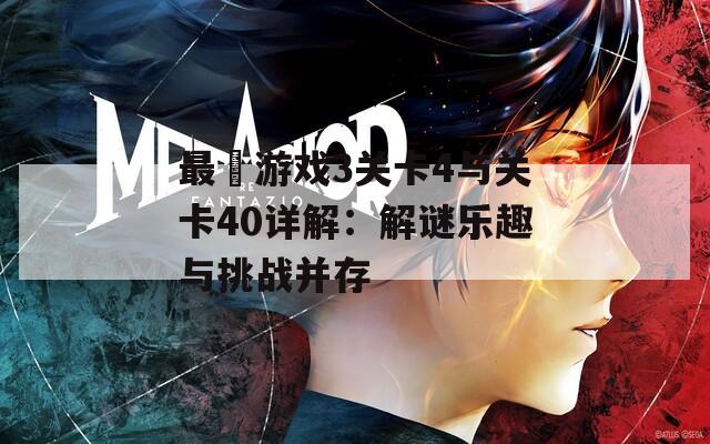 最囧游戏3关卡4与关卡40详解：解谜乐趣与挑战并存