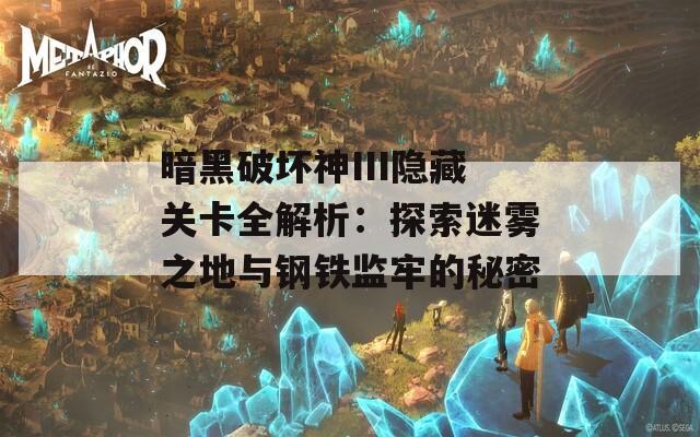暗黑破坏神III隐藏关卡全解析：探索迷雾之地与钢铁监牢的秘密
