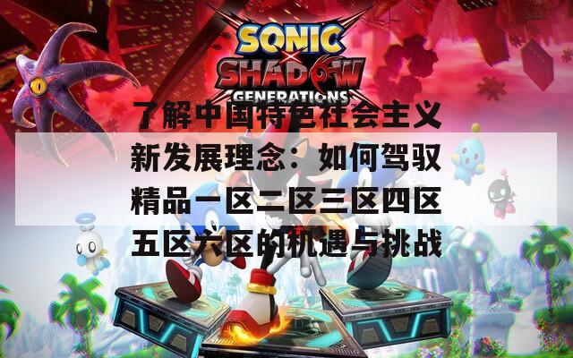 了解中国特色社会主义新发展理念：如何驾驭精品一区二区三区四区五区六区的机遇与挑战