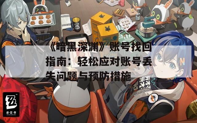 《暗黑深渊》账号找回指南：轻松应对账号丢失问题与预防措施