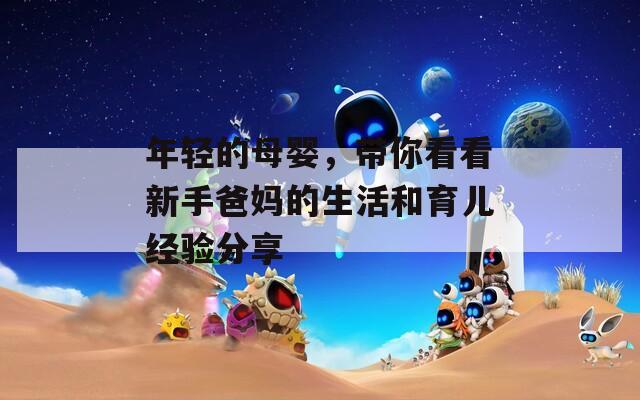 年轻的母婴，带你看看新手爸妈的生活和育儿经验分享