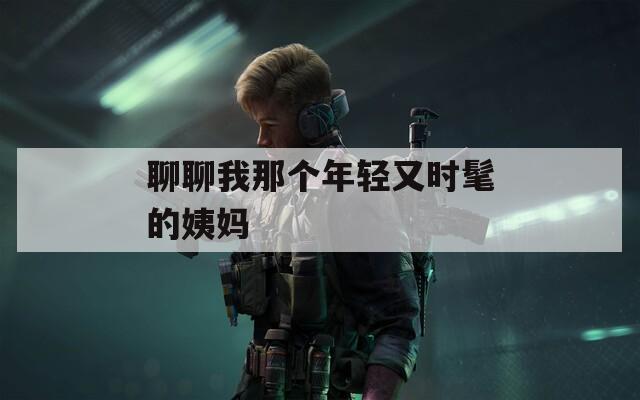 聊聊我那个年轻又时髦的姨妈
