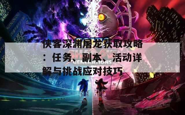 侠客深渊屠龙获取攻略：任务、副本、活动详解与挑战应对技巧