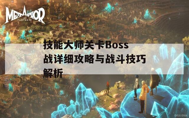技能大师关卡Boss战详细攻略与战斗技巧解析