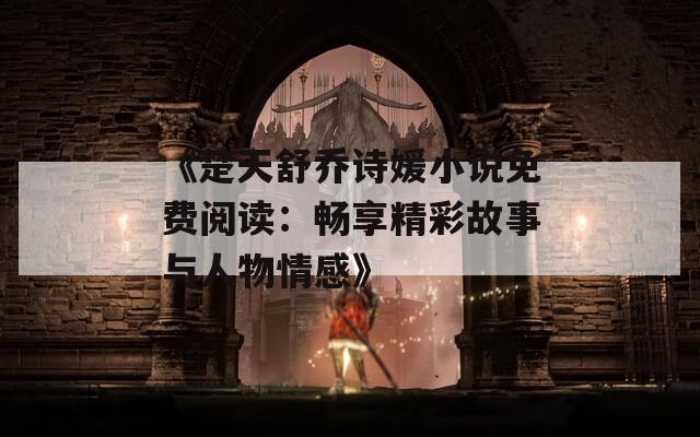 《楚天舒乔诗媛小说免费阅读：畅享精彩故事与人物情感》