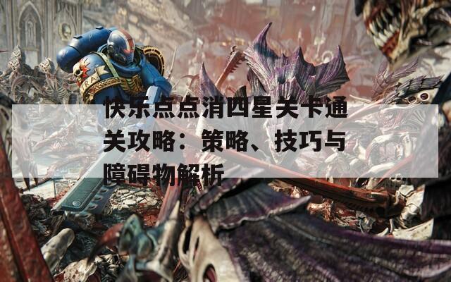 快乐点点消四星关卡通关攻略：策略、技巧与障碍物解析