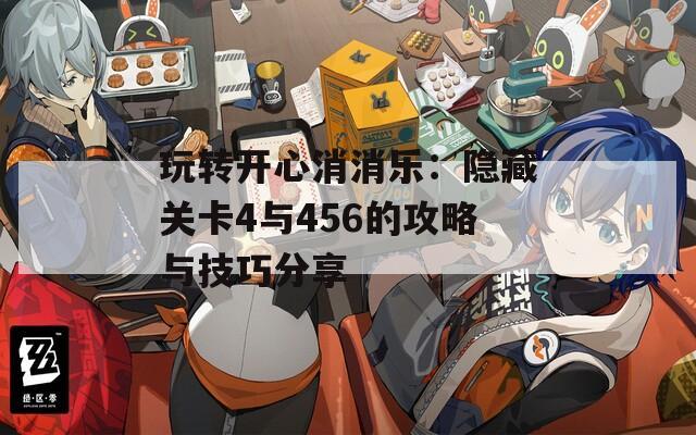 玩转开心消消乐：隐藏关卡4与456的攻略与技巧分享