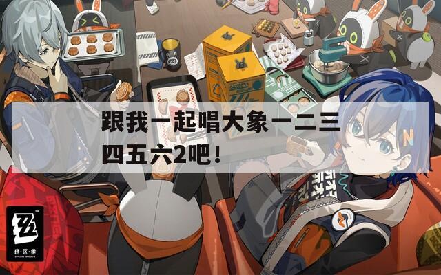 跟我一起唱大象一二三四五六2吧！