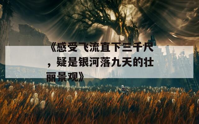 《感受飞流直下三千尺，疑是银河落九天的壮丽景观》