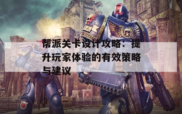 帮派关卡设计攻略：提升玩家体验的有效策略与建议