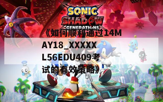 《如何顺利通过14MAY18_XXXXXL56EDU409考试的有效策略》