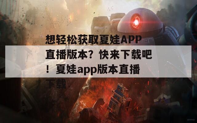 想轻松获取夏娃APP直播版本？快来下载吧！夏娃app版本直播下载