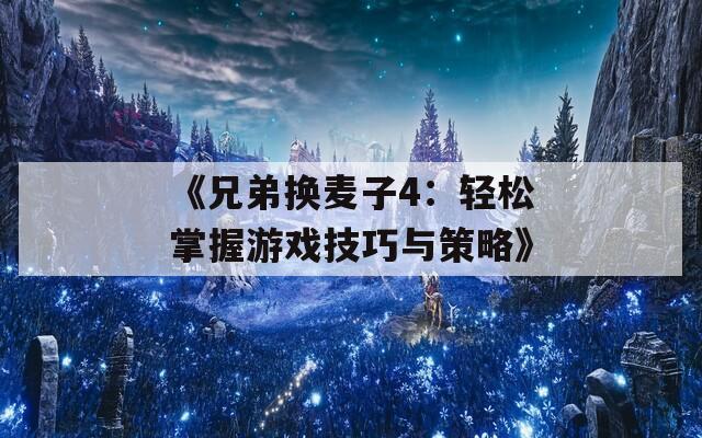 《兄弟换麦子4：轻松掌握游戏技巧与策略》