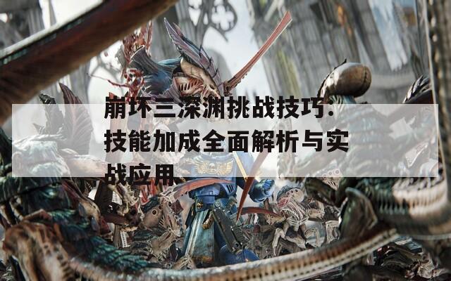 崩坏三深渊挑战技巧：技能加成全面解析与实战应用