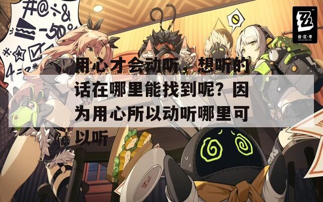用心才会动听，想听的话在哪里能找到呢？因为用心所以动听哪里可以听