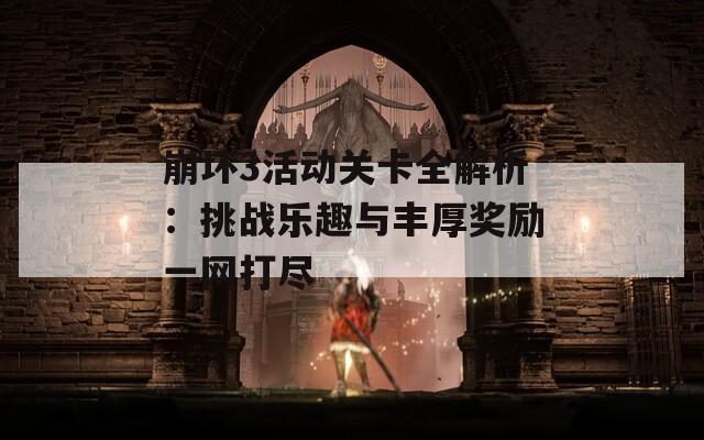 崩坏3活动关卡全解析：挑战乐趣与丰厚奖励一网打尽