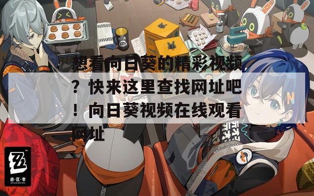 想看向日葵的精彩视频？快来这里查找网址吧！向日葵视频在线观看网址