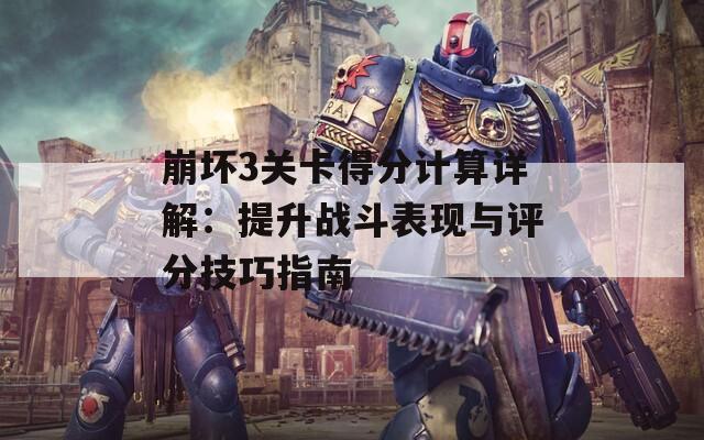 崩坏3关卡得分计算详解：提升战斗表现与评分技巧指南