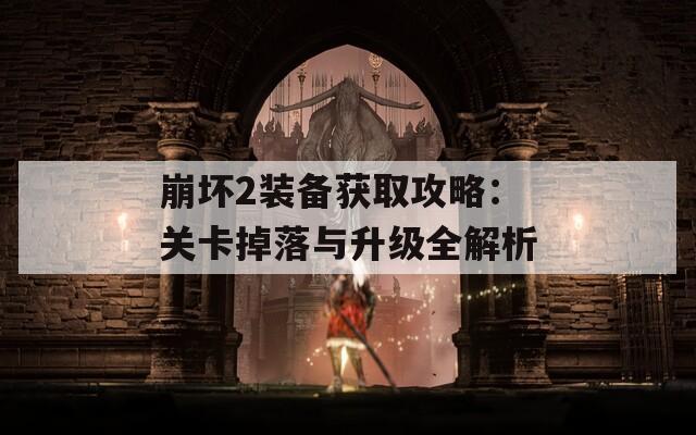 崩坏2装备获取攻略：关卡掉落与升级全解析