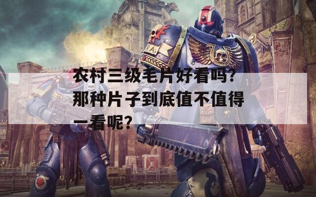 农村三级毛片好看吗？那种片子到底值不值得一看呢？
