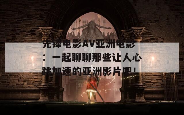 先锋电影AV亚洲电影：一起聊聊那些让人心跳加速的亚洲影片吧！