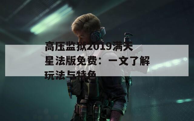 高压监狱2019满天星法版免费：一文了解玩法与特色