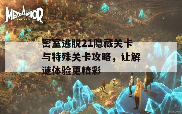 密室逃脱21隐藏关卡与特殊关卡攻略，让解谜体验更精彩