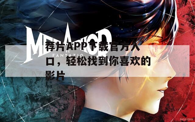 荐片APP下载官方入口，轻松找到你喜欢的影片