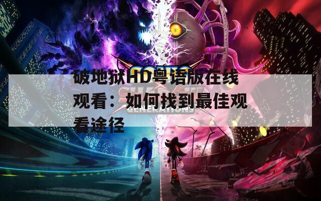 破地狱HD粤语版在线观看：如何找到最佳观看途径