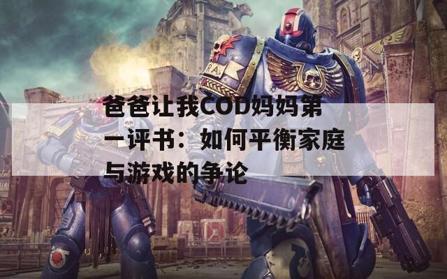 爸爸让我COD妈妈第一评书：如何平衡家庭与游戏的争论