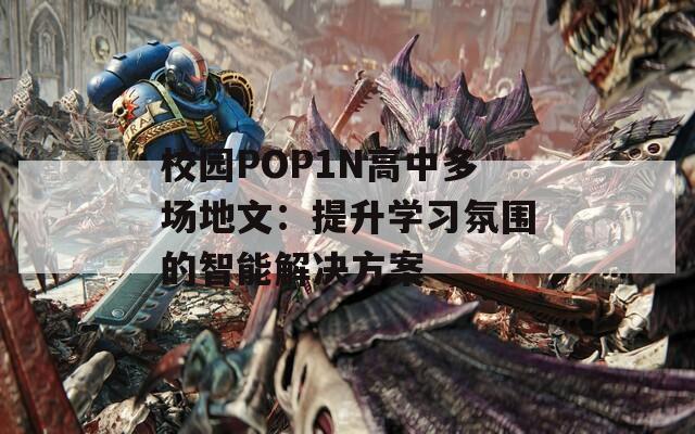 校园POP1N高中多场地文：提升学习氛围的智能解决方案