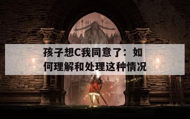 孩子想C我同意了：如何理解和处理这种情况
