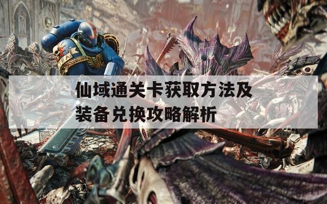 仙域通关卡获取方法及装备兑换攻略解析