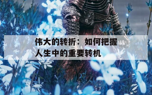 伟大的转折：如何把握人生中的重要转机