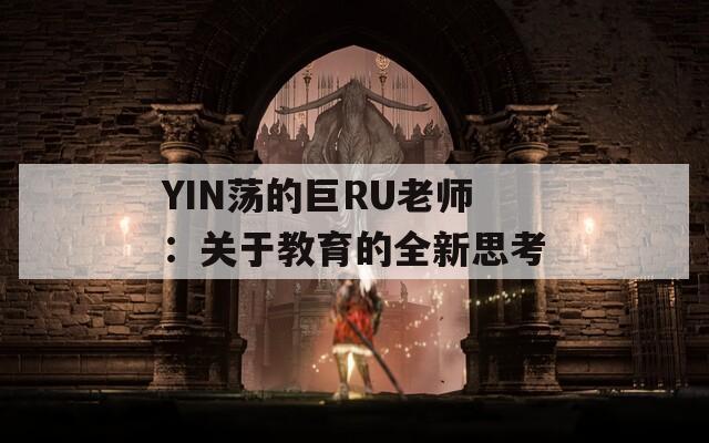 YIN荡的巨RU老师：关于教育的全新思考