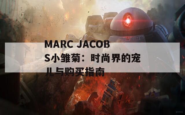 MARC JACOBS小雏菊：时尚界的宠儿与购买指南