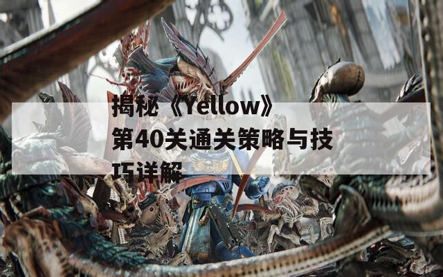 揭秘《Yellow》第40关通关策略与技巧详解