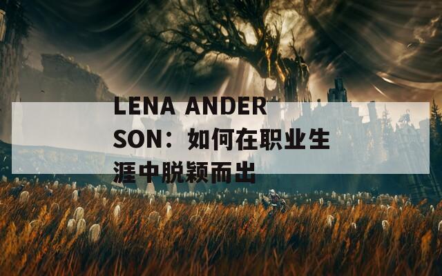 LENA ANDERSON：如何在职业生涯中脱颖而出