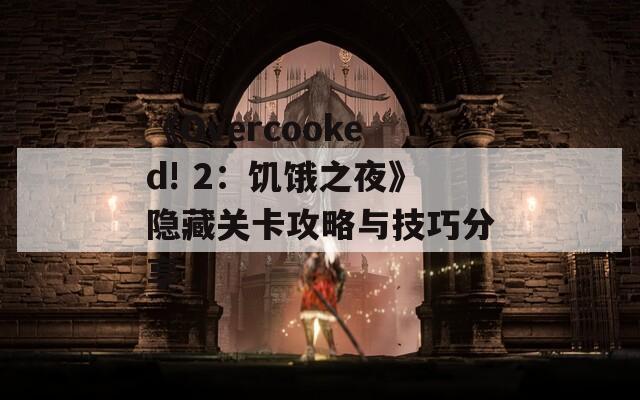 《Overcooked! 2：饥饿之夜》隐藏关卡攻略与技巧分享