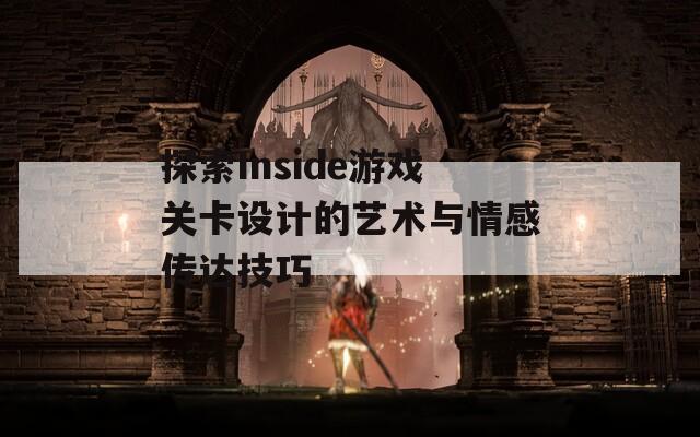 探索Inside游戏关卡设计的艺术与情感传达技巧