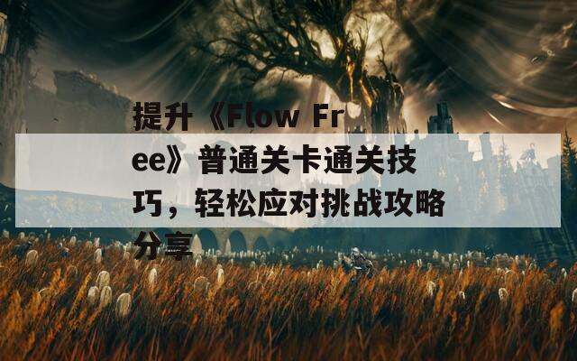 提升《Flow Free》普通关卡通关技巧，轻松应对挑战攻略分享
