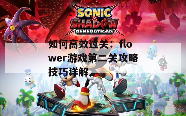 如何高效过关：flower游戏第二关攻略技巧详解