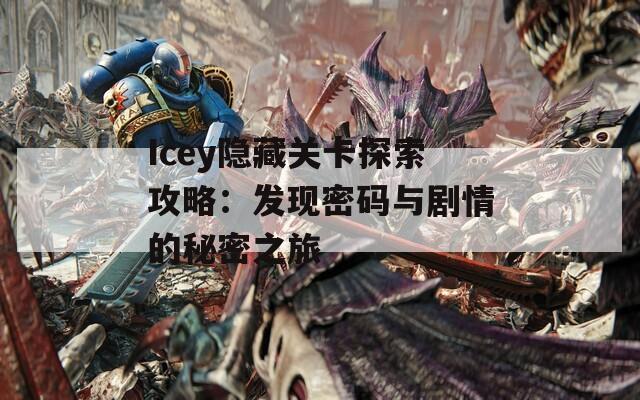 Icey隐藏关卡探索攻略：发现密码与剧情的秘密之旅