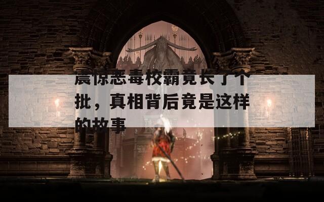 震惊恶毒校霸竟长了个批，真相背后竟是这样的故事