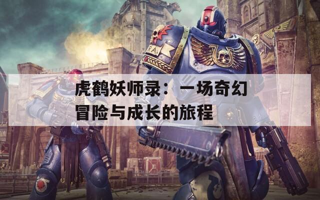 虎鹤妖师录：一场奇幻冒险与成长的旅程