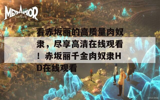 看赤坂丽的高质量肉奴隶，尽享高清在线观看！赤坂丽千金肉奴隶HD在线观看
