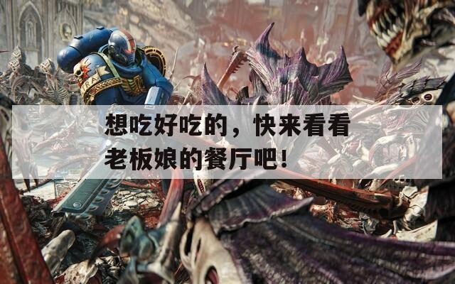 想吃好吃的，快来看看老板娘的餐厅吧！