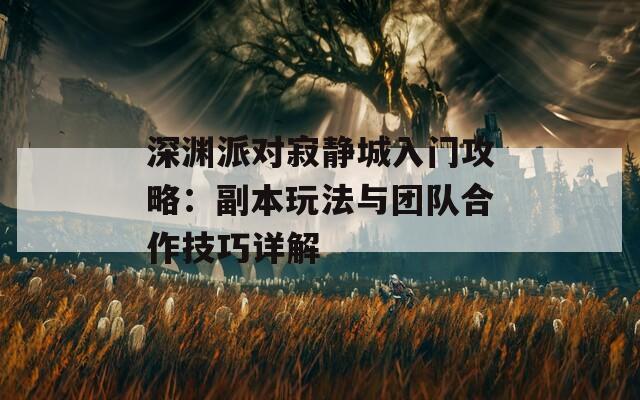 深渊派对寂静城入门攻略：副本玩法与团队合作技巧详解